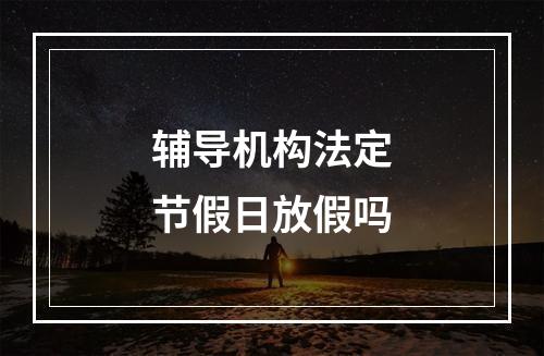 辅导机构法定节假日放假吗