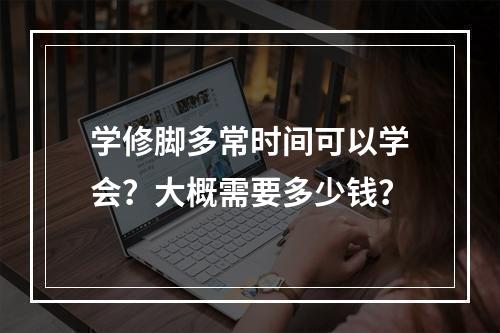 学修脚多常时间可以学会？大概需要多少钱？