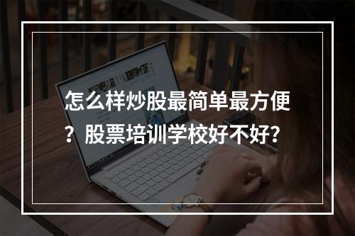 怎么样炒股最简单最方便？股票培训学校好不好？