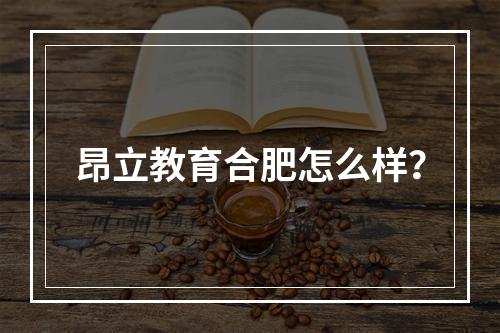 昂立教育合肥怎么样？