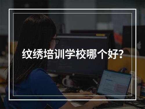 纹绣培训学校哪个好？