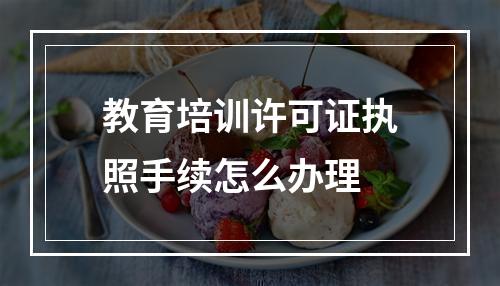 教育培训许可证执照手续怎么办理