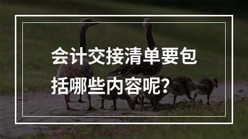 会计交接清单要包括哪些内容呢？