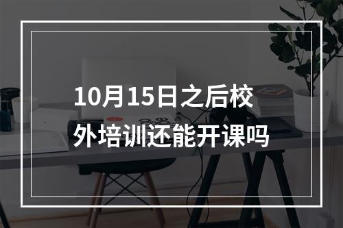 10月15日之后校外培训还能开课吗