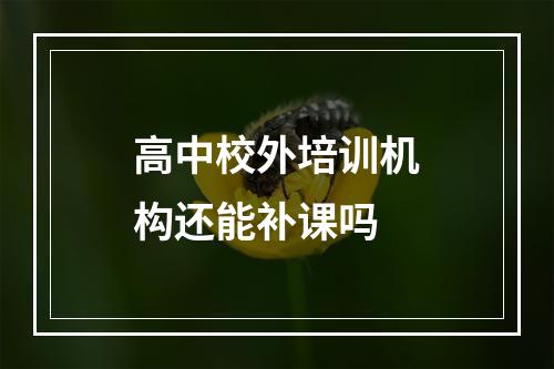 高中校外培训机构还能补课吗