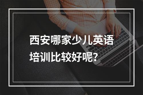 西安哪家少儿英语培训比较好呢？