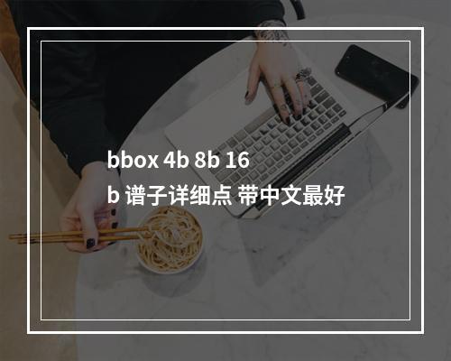 bbox 4b 8b 16b 谱子详细点 带中文最好