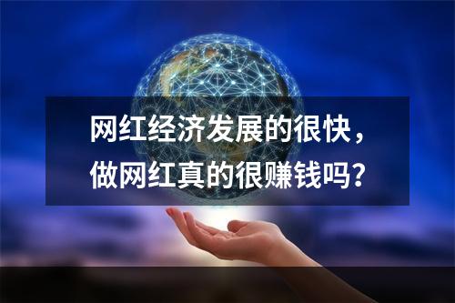 网红经济发展的很快，做网红真的很赚钱吗？