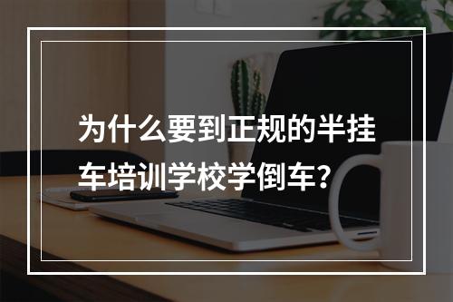 为什么要到正规的半挂车培训学校学倒车？