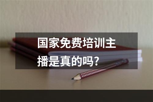 国家免费培训主播是真的吗?