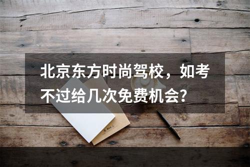 北京东方时尚驾校，如考不过给几次免费机会？