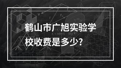 鹤山市广旭实验学校收费是多少?