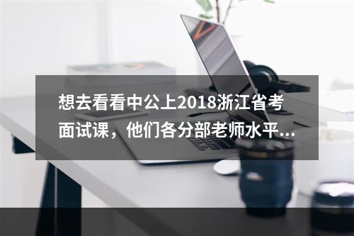 想去看看中公上2018浙江省考面试课，他们各分部老师水平一样吗？