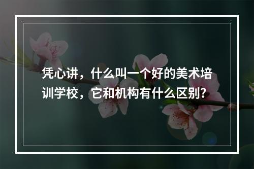 凭心讲，什么叫一个好的美术培训学校，它和机构有什么区别？