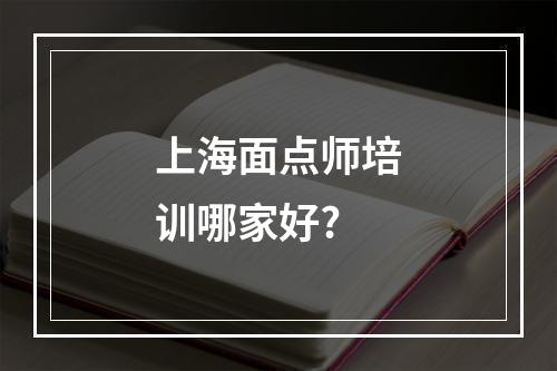 上海面点师培训哪家好?