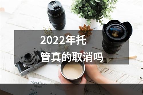 2022年托管真的取消吗