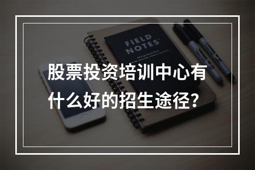 股票投资培训中心有什么好的招生途径？