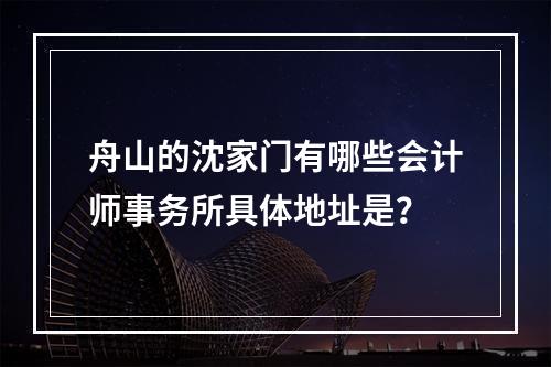 舟山的沈家门有哪些会计师事务所具体地址是？