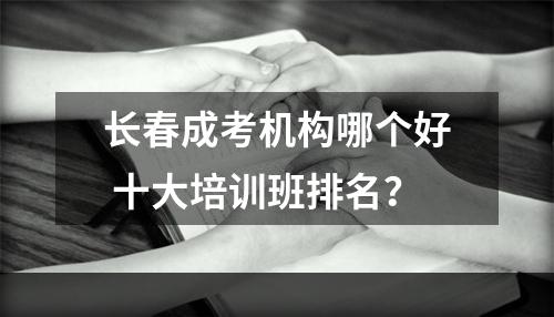 长春成考机构哪个好 十大培训班排名？