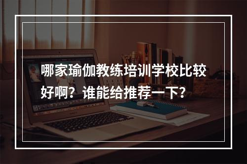 哪家瑜伽教练培训学校比较好啊？谁能给推荐一下？