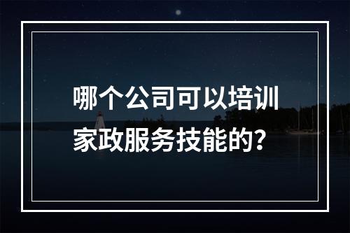 哪个公司可以培训家政服务技能的？