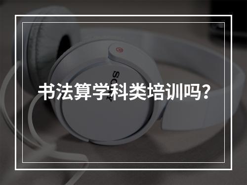 书法算学科类培训吗？