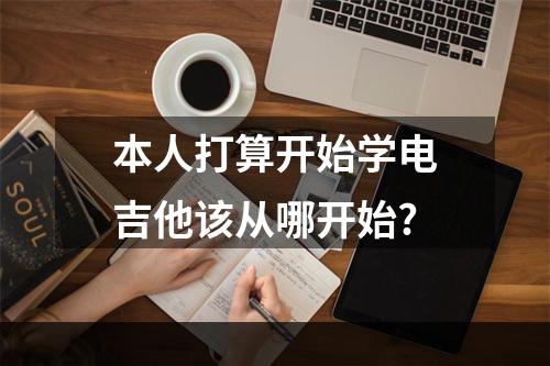 本人打算开始学电吉他该从哪开始?