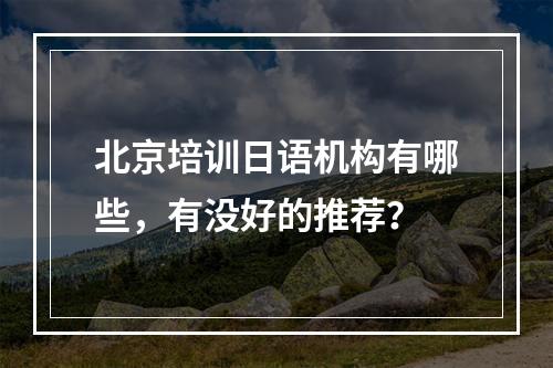 北京培训日语机构有哪些，有没好的推荐？