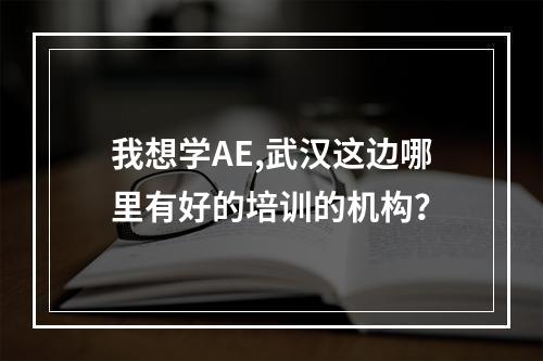 我想学AE,武汉这边哪里有好的培训的机构？