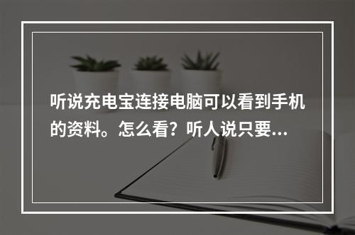 听说充电宝连接电脑可以看到手机的资料。怎么看？听人说只要拿那部手机用的那条线就好了。