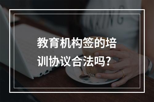 教育机构签的培训协议合法吗?