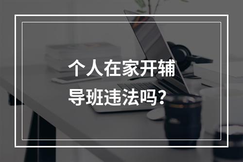 个人在家开辅导班违法吗？