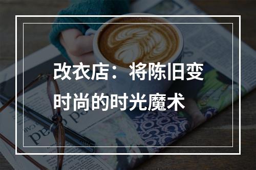 改衣店：将陈旧变时尚的时光魔术