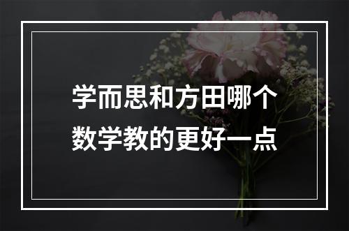 学而思和方田哪个数学教的更好一点