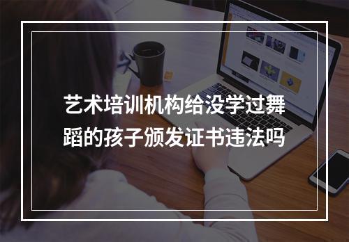 艺术培训机构给没学过舞蹈的孩子颁发证书违法吗