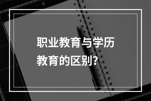 职业教育与学历教育的区别？