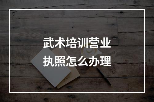 武术培训营业执照怎么办理