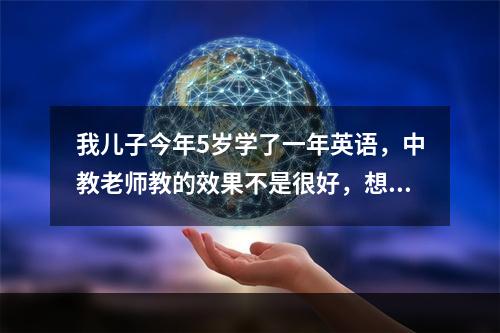 我儿子今年5岁学了一年英语，中教老师教的效果不是很好，想问一下，苏州有外教的少儿英语哪里比较好些？