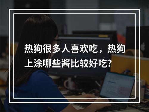 热狗很多人喜欢吃，热狗上涂哪些酱比较好吃？