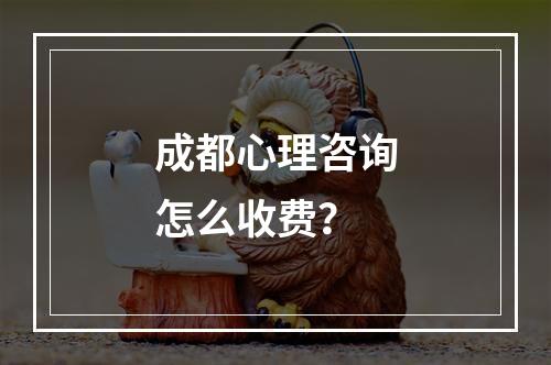 成都心理咨询怎么收费？