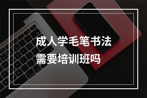 成人学毛笔书法需要培训班吗