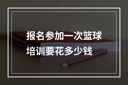 报名参加一次篮球培训要花多少钱