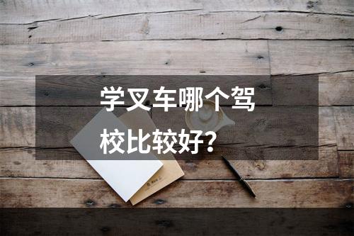 学叉车哪个驾校比较好？