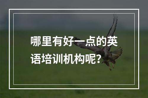 哪里有好一点的英语培训机构呢？