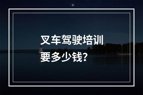 叉车驾驶培训要多少钱？