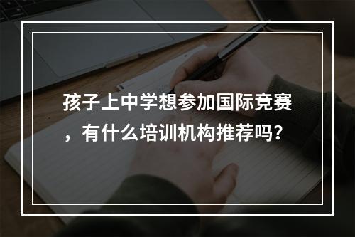 孩子上中学想参加国际竞赛，有什么培训机构推荐吗？