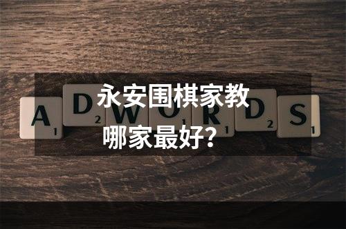 永安围棋家教 哪家最好？