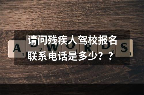 请问残疾人驾校报名联系电话是多少？？