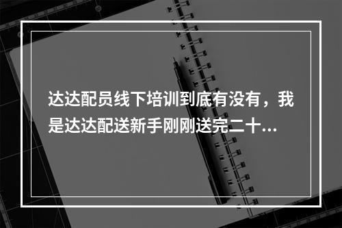 达达配员线下培训到底有没有，我是达达配送新手刚刚送完二十单就不能接单要等线下培训又找不到报名点，一