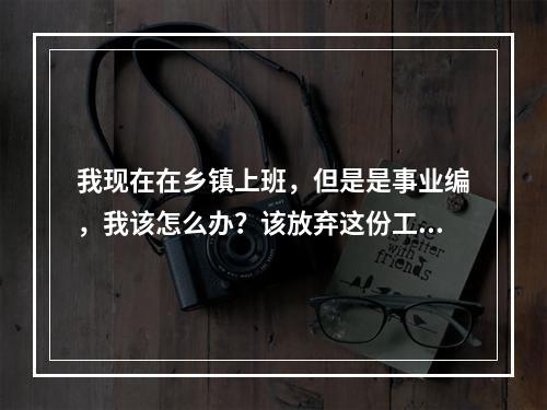 我现在在乡镇上班，但是是事业编，我该怎么办？该放弃这份工作吗？